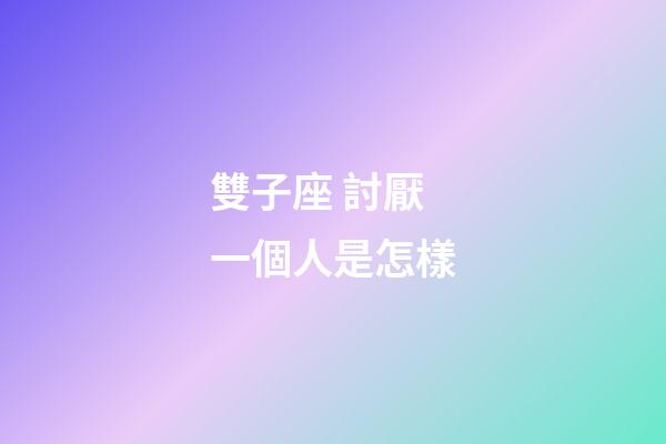 雙子座 討厭一個人是怎樣-第1張-星座運勢-玄機派